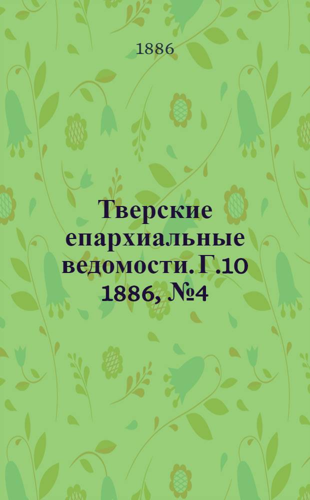 Тверские епархиальные ведомости. Г.10 1886, № 4 (неофиц. ч.)