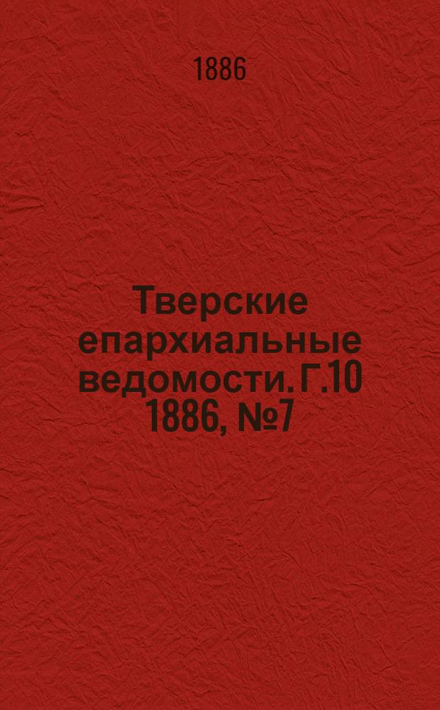 Тверские епархиальные ведомости. Г.10 1886, № 7 (неофиц. ч.)