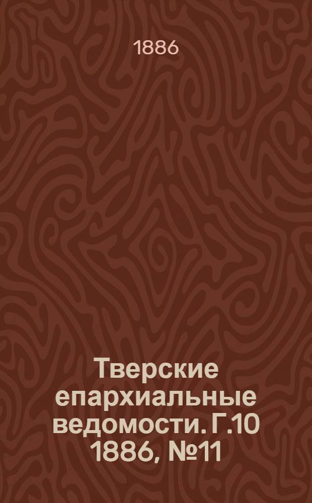 Тверские епархиальные ведомости. Г.10 1886, № 11 (неофиц. ч.)