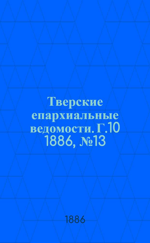Тверские епархиальные ведомости. Г.10 1886, № 13 (офиц. ч.)