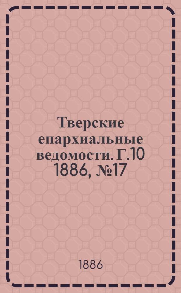 Тверские епархиальные ведомости. Г.10 1886, № 17 (неофиц. ч.)