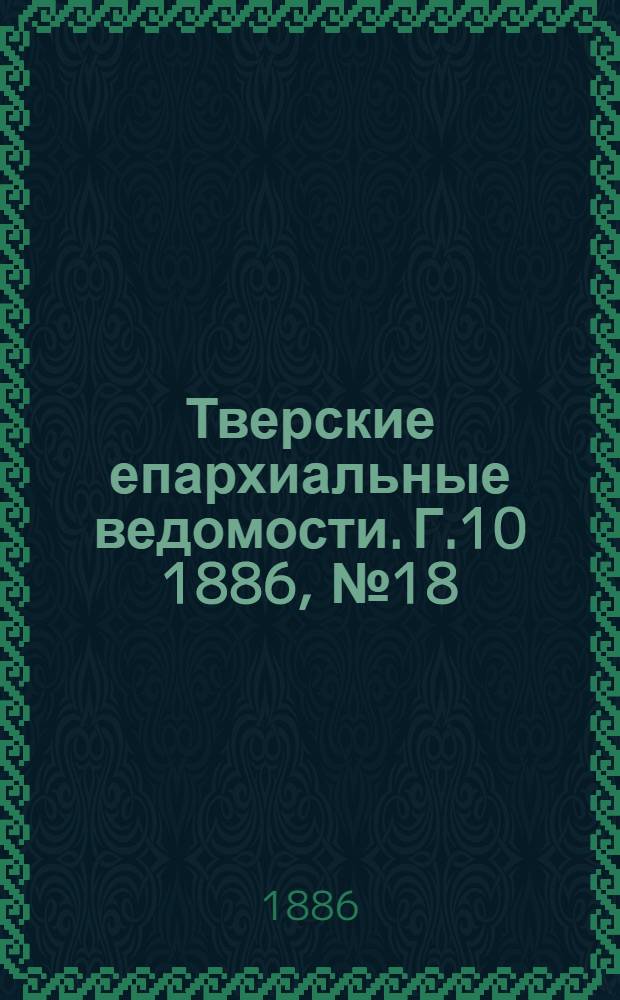 Тверские епархиальные ведомости. Г.10 1886, № 18 (неофиц. ч.)