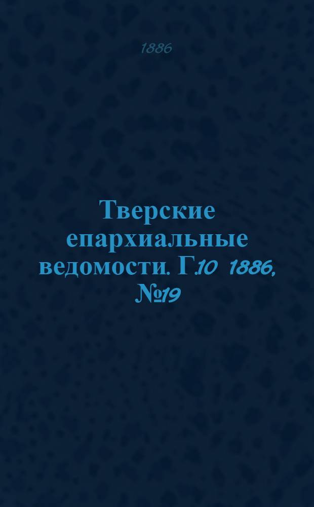 Тверские епархиальные ведомости. Г.10 1886, № 19 (неофиц. ч.)