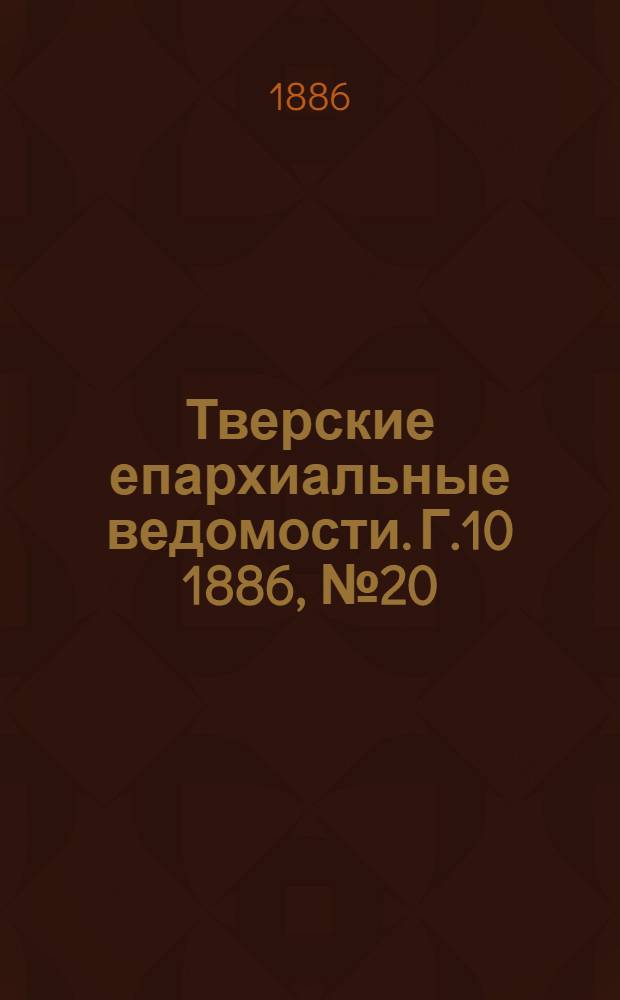 Тверские епархиальные ведомости. Г.10 1886, № 20 (неофиц. ч.)