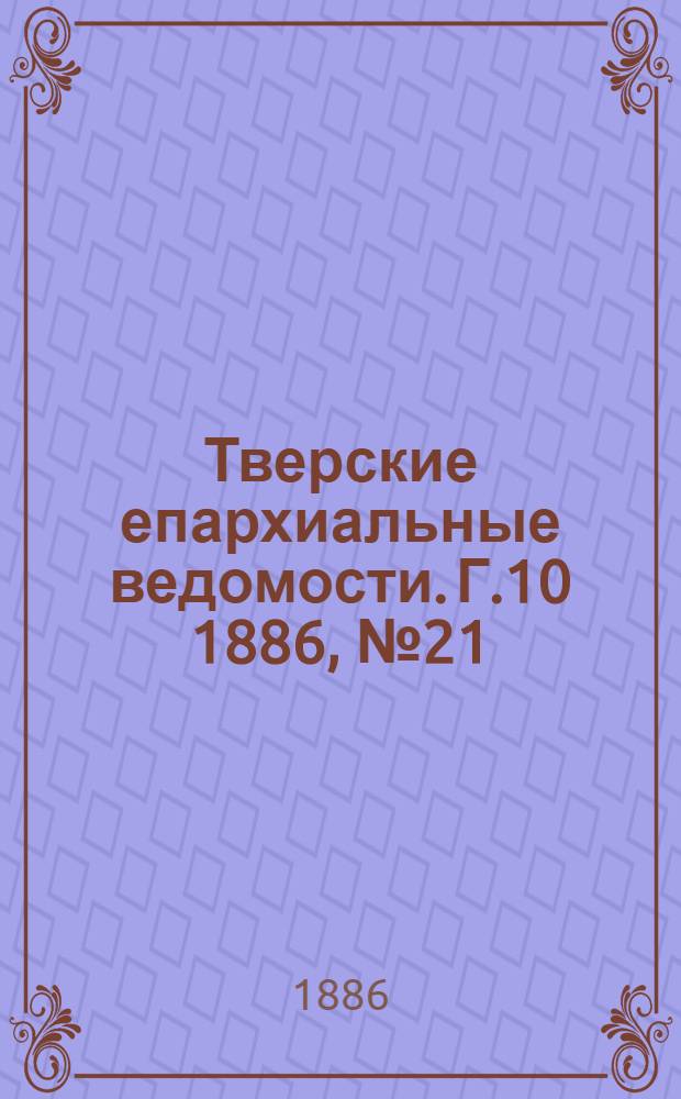 Тверские епархиальные ведомости. Г.10 1886, № 21 (офиц. ч.)