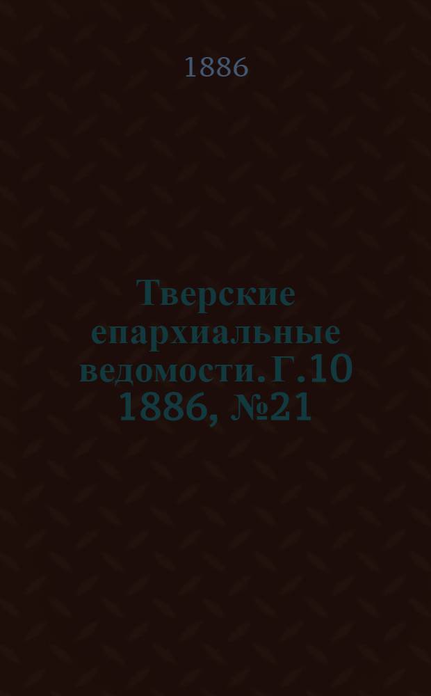Тверские епархиальные ведомости. Г.10 1886, № 21 (неофиц. ч.)
