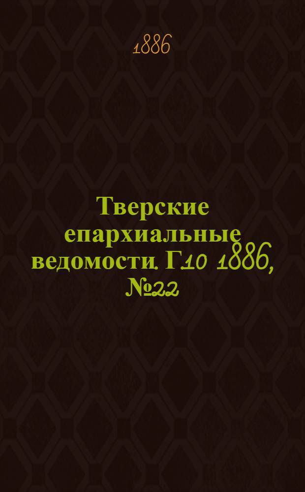 Тверские епархиальные ведомости. Г.10 1886, № 22 (офиц. ч.)