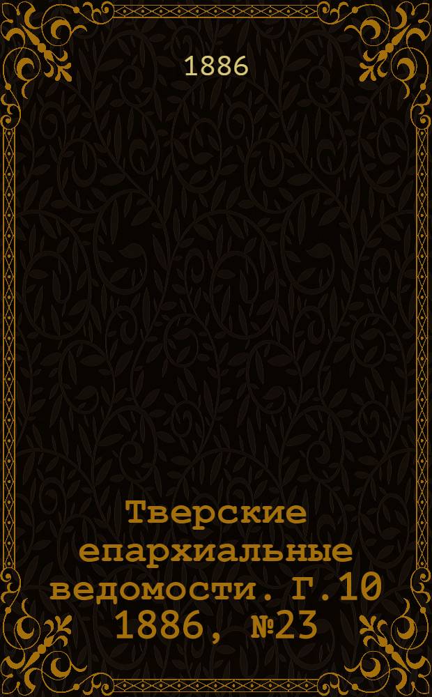 Тверские епархиальные ведомости. Г.10 1886, № 23 (офиц. ч.)