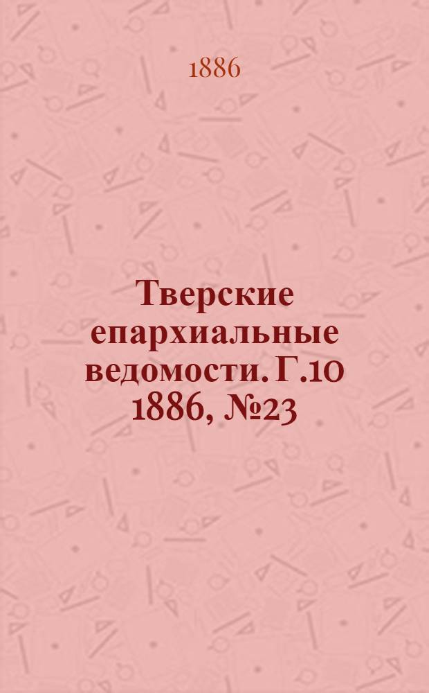 Тверские епархиальные ведомости. Г.10 1886, № 23 (неофиц. ч.)