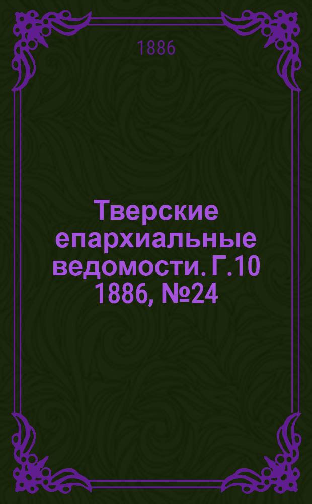 Тверские епархиальные ведомости. Г.10 1886, № 24 (офиц. ч.)