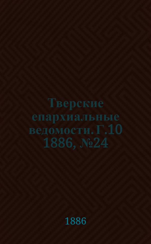 Тверские епархиальные ведомости. Г.10 1886, № 24 (неофиц. ч.)