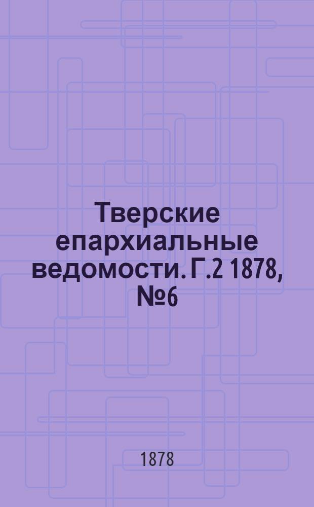 Тверские епархиальные ведомости. Г.2 1878, № 6 (офиц. ч.)