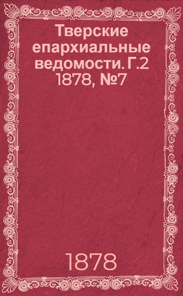 Тверские епархиальные ведомости. Г.2 1878, № 7 (офиц. ч.)