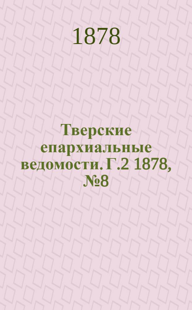 Тверские епархиальные ведомости. Г.2 1878, № 8 (офиц. ч.)
