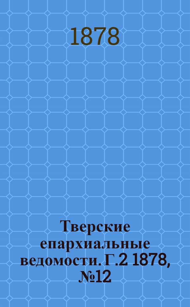 Тверские епархиальные ведомости. Г.2 1878, № 12 (неофиц. ч.)