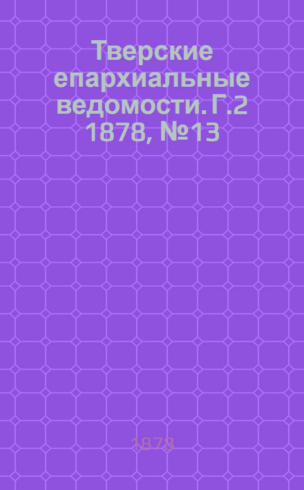 Тверские епархиальные ведомости. Г.2 1878, № 13 (неофиц. ч.)