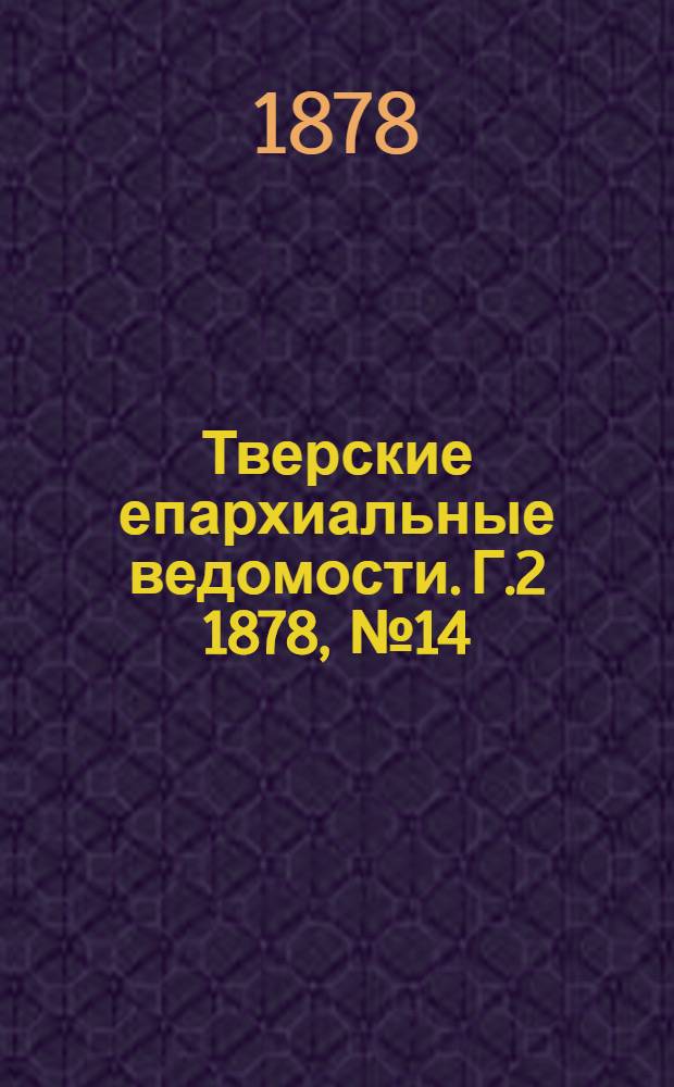 Тверские епархиальные ведомости. Г.2 1878, № 14 (офиц. ч.)