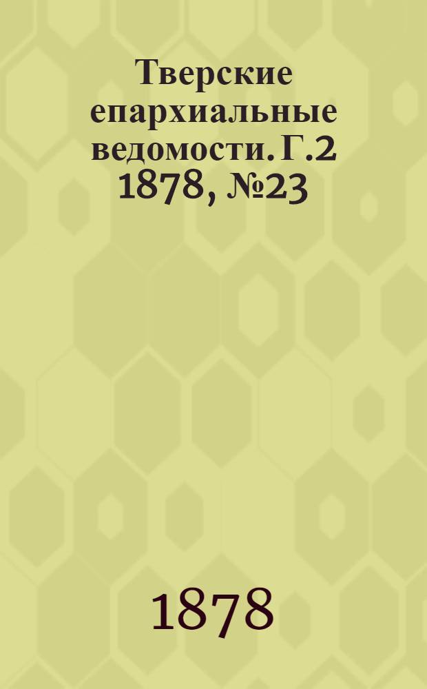 Тверские епархиальные ведомости. Г.2 1878, № 23 (офиц. ч.)