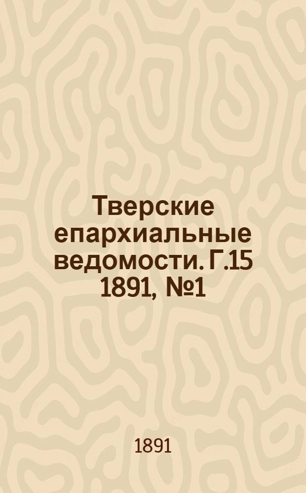 Тверские епархиальные ведомости. Г.15 1891, № 1 (офиц. ч.)