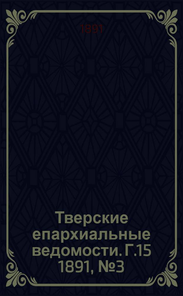 Тверские епархиальные ведомости. Г.15 1891, № 3 (офиц. ч.)