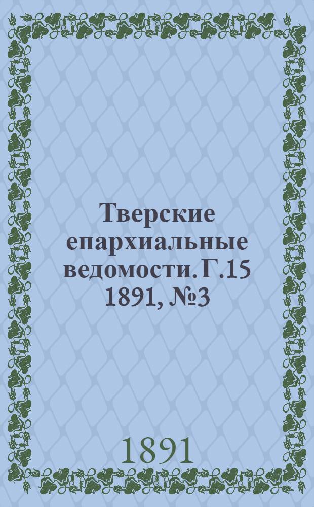 Тверские епархиальные ведомости. Г.15 1891, № 3 (неофиц. ч.)