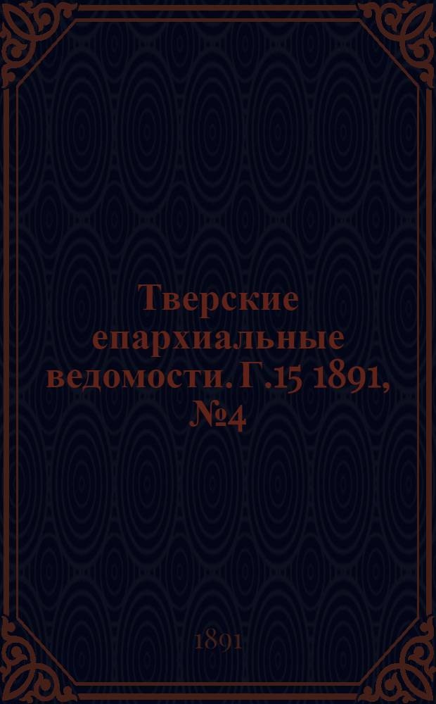 Тверские епархиальные ведомости. Г.15 1891, № 4 (офиц. ч.)