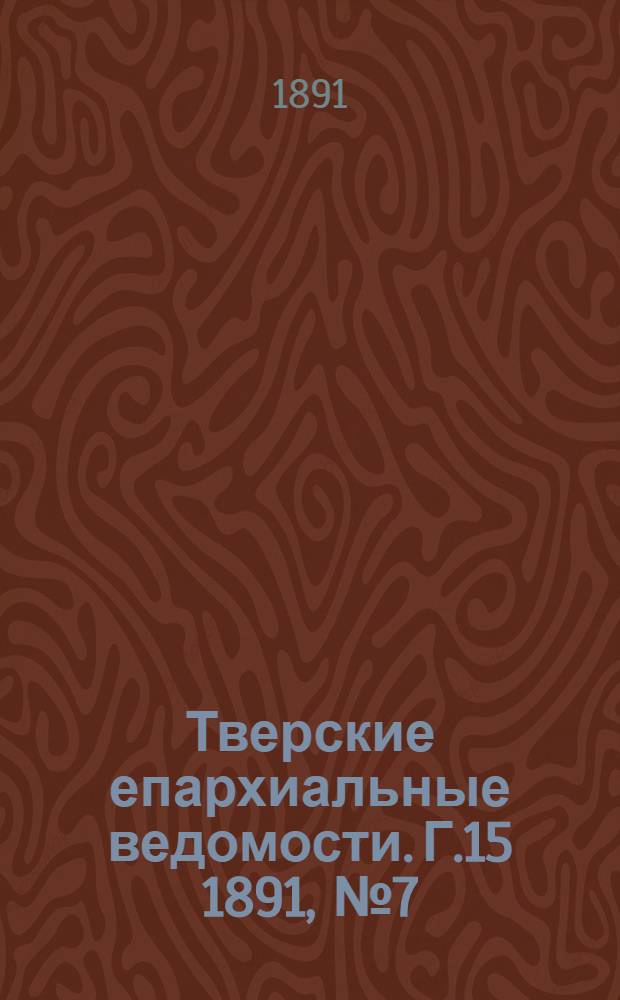 Тверские епархиальные ведомости. Г.15 1891, № 7 (неофиц. ч.)