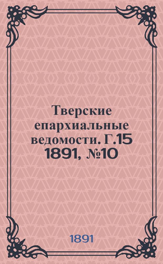 Тверские епархиальные ведомости. Г.15 1891, № 10 (офиц. ч.)