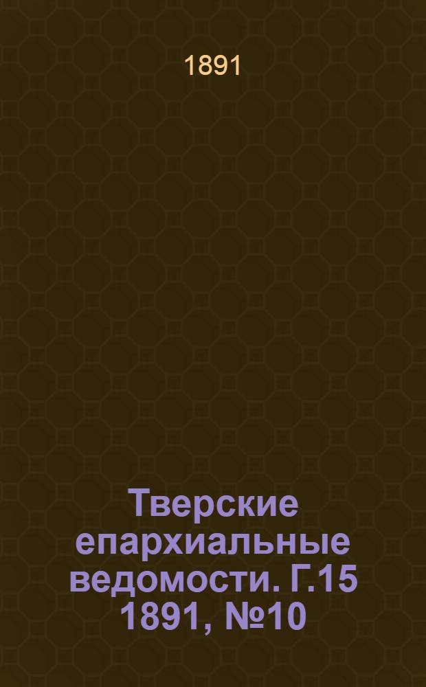 Тверские епархиальные ведомости. Г.15 1891, № 10 (неофиц. ч.)