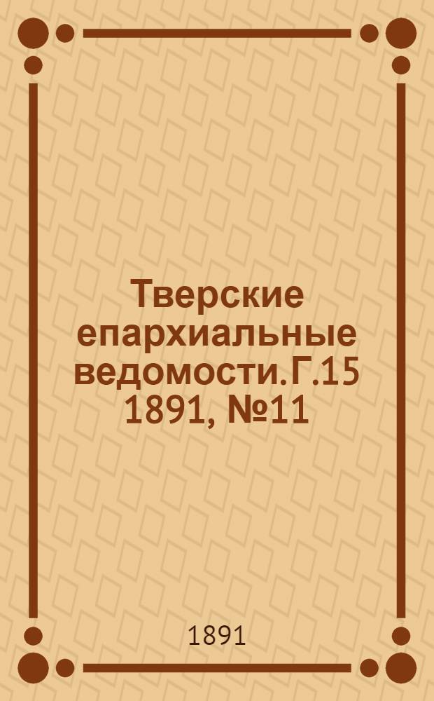 Тверские епархиальные ведомости. Г.15 1891, № 11 (офиц. ч.)