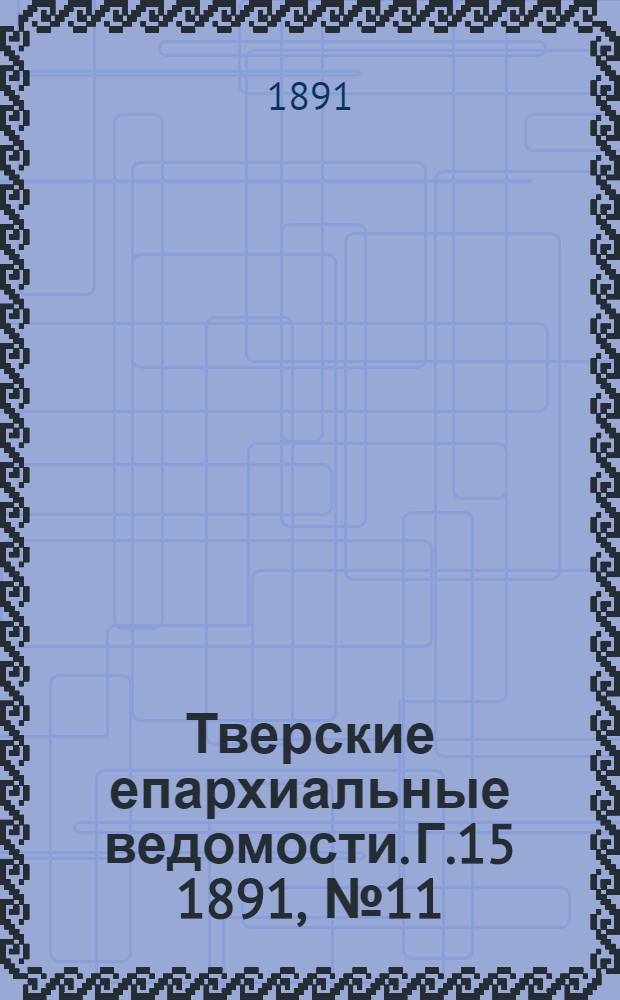 Тверские епархиальные ведомости. Г.15 1891, № 11 (неофиц. ч.)