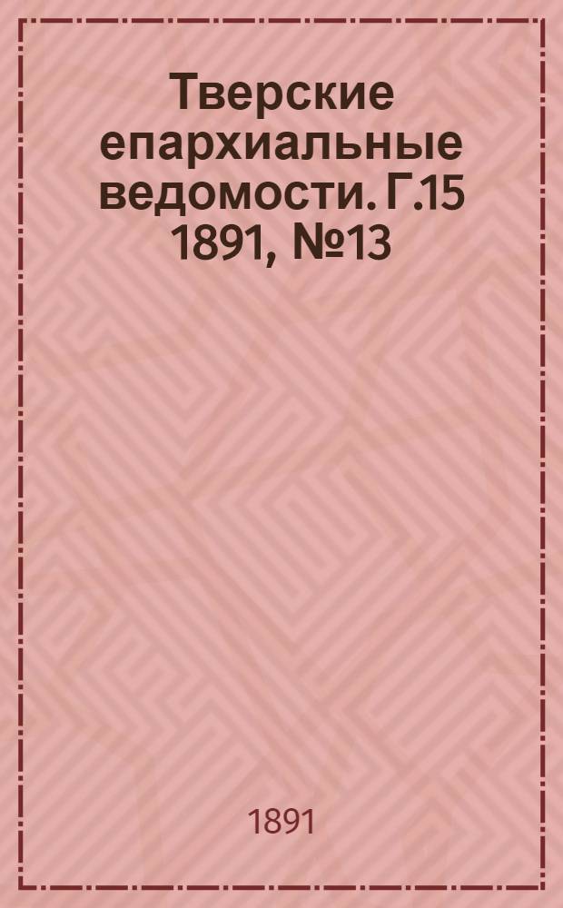 Тверские епархиальные ведомости. Г.15 1891, № 13 (неофиц. ч.)