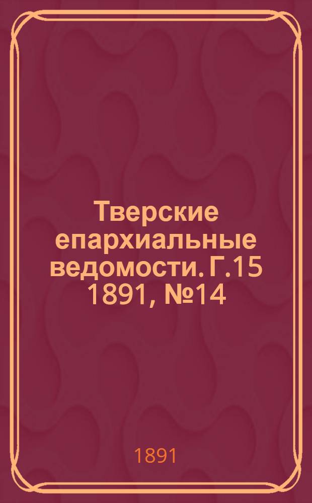 Тверские епархиальные ведомости. Г.15 1891, № 14 (неофиц. ч.)