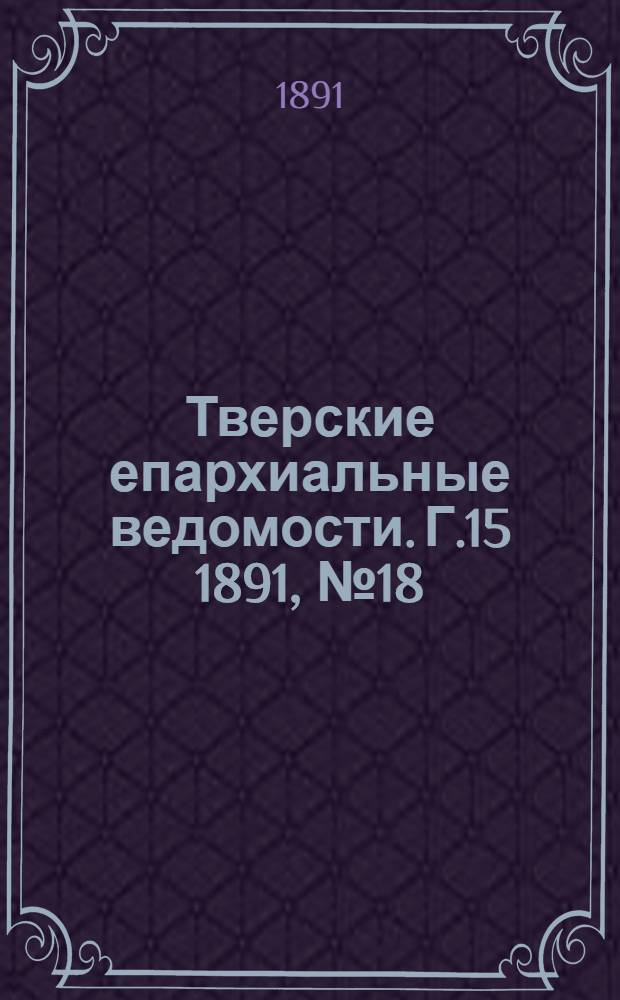 Тверские епархиальные ведомости. Г.15 1891, № 18 (неофиц. ч.)