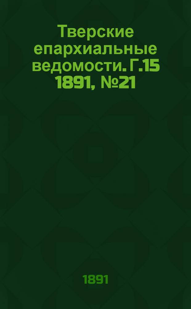 Тверские епархиальные ведомости. Г.15 1891, № 21 (офиц. ч.)