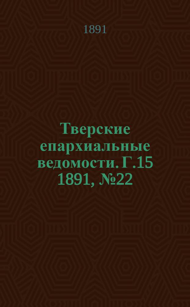 Тверские епархиальные ведомости. Г.15 1891, № 22 (офиц. ч.)