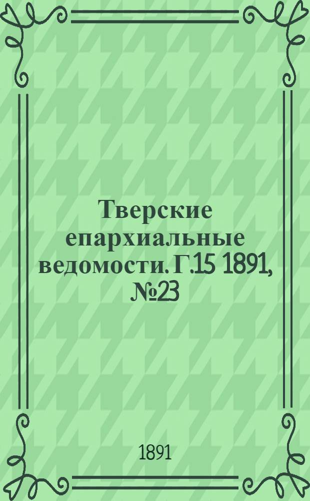 Тверские епархиальные ведомости. Г.15 1891, № 23 (неофиц. ч.)