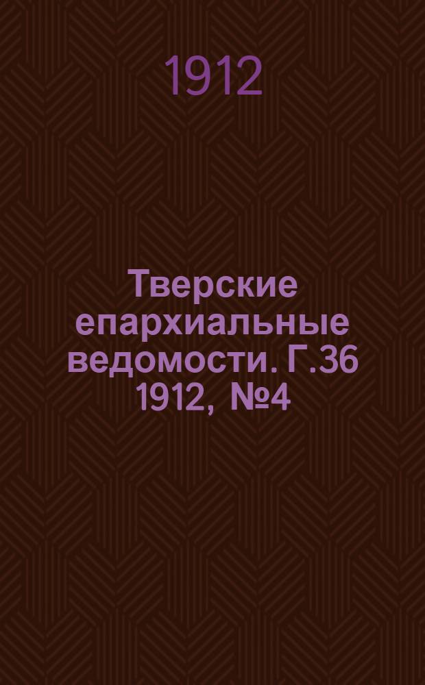 Тверские епархиальные ведомости. Г.36 1912, № 4 (неофиц. ч.)
