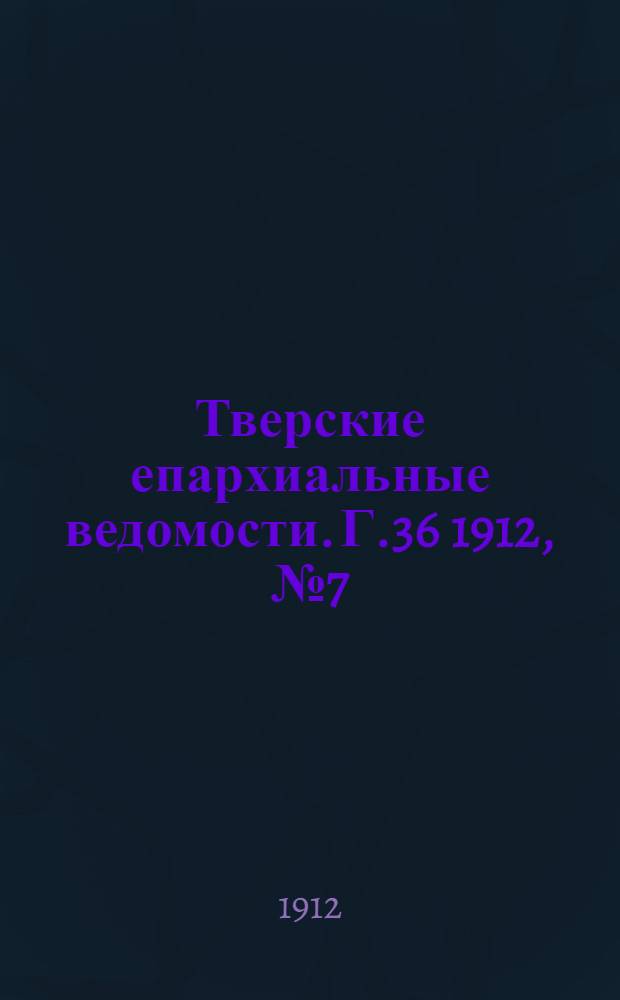 Тверские епархиальные ведомости. Г.36 1912, № 7 (неофиц. ч.)
