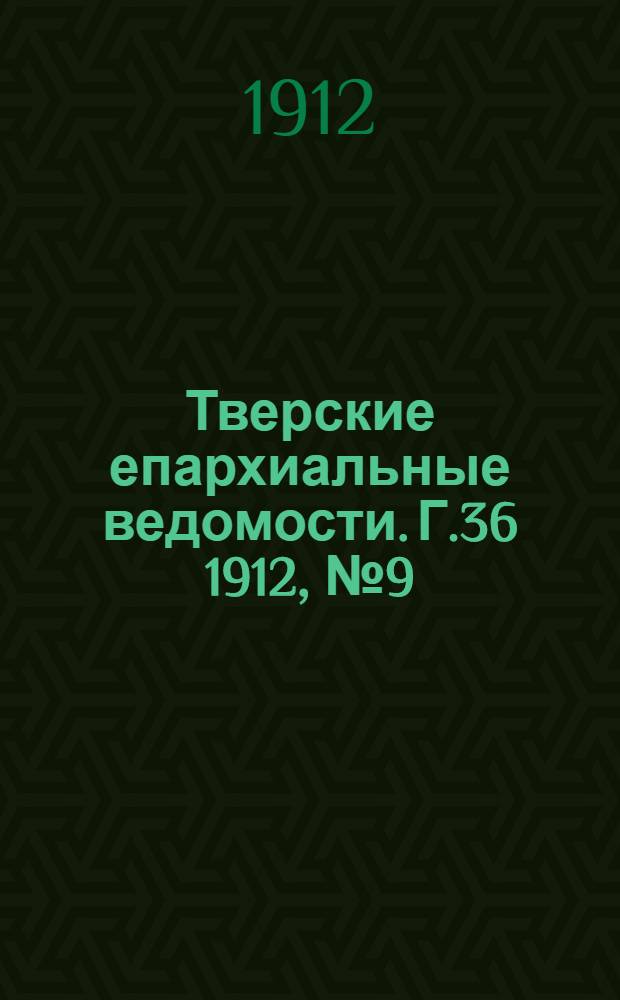 Тверские епархиальные ведомости. Г.36 1912, № 9 (офиц. ч.)