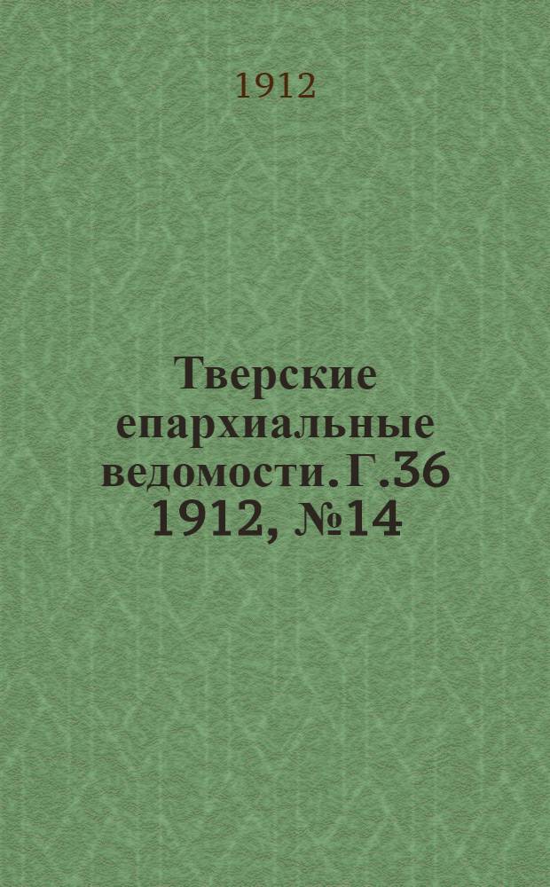Тверские епархиальные ведомости. Г.36 1912, № 14 (офиц. ч.)