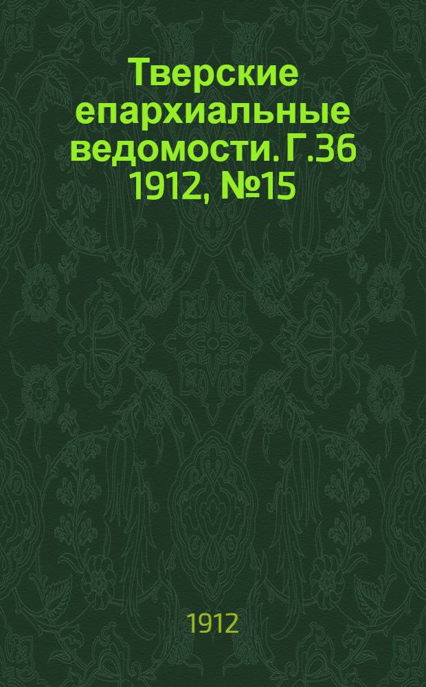 Тверские епархиальные ведомости. Г.36 1912, № 15 (неофиц. ч.)