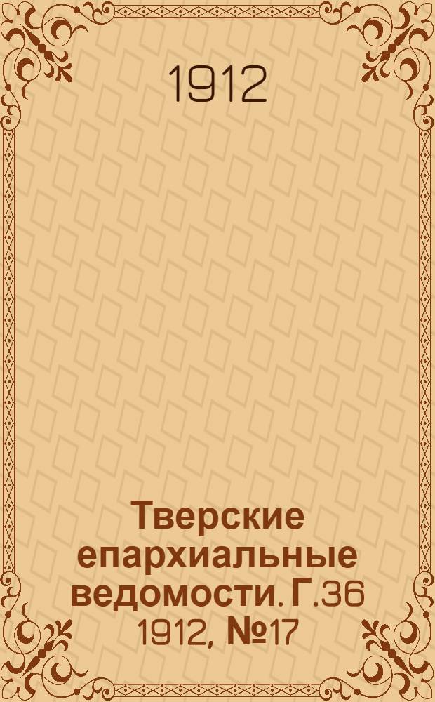 Тверские епархиальные ведомости. Г.36 1912, № 17 (неофиц. ч.)