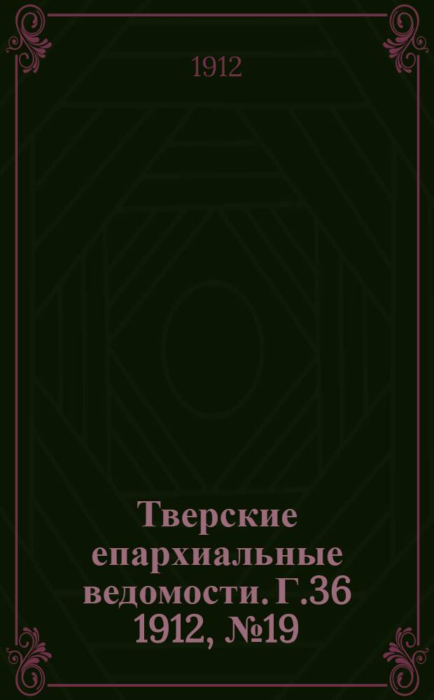 Тверские епархиальные ведомости. Г.36 1912, № 19 (офиц. ч.)
