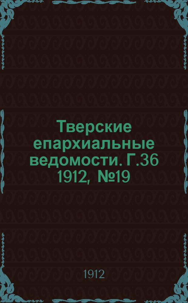 Тверские епархиальные ведомости. Г.36 1912, № 19 (неофиц. ч.)