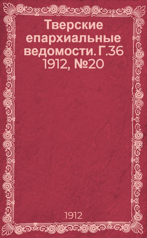 Тверские епархиальные ведомости. Г.36 1912, № 20 (офиц. ч.)