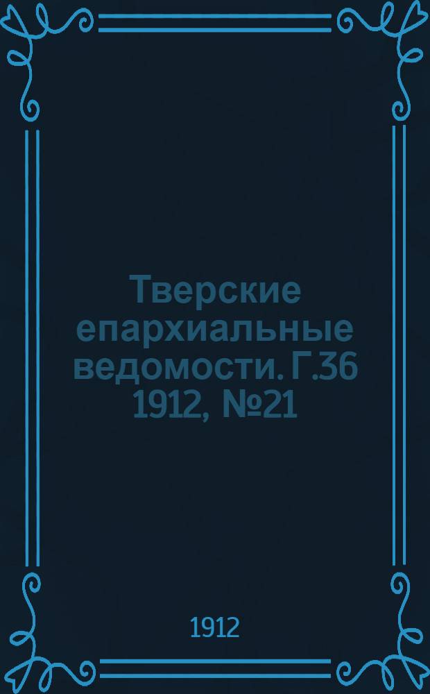 Тверские епархиальные ведомости. Г.36 1912, № 21 (неофиц. ч.)