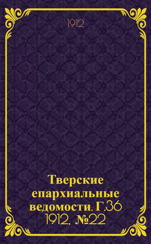 Тверские епархиальные ведомости. Г.36 1912, № 22 (неофиц. ч.)