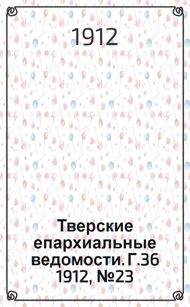 Тверские епархиальные ведомости. Г.36 1912, № 23 (неофиц. ч.)