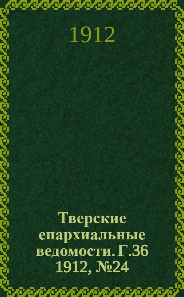 Тверские епархиальные ведомости. Г.36 1912, № 24 (неофиц. ч.)